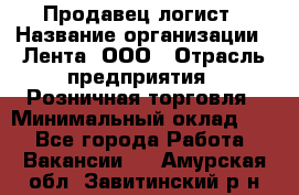 Продавец-логист › Название организации ­ Лента, ООО › Отрасль предприятия ­ Розничная торговля › Минимальный оклад ­ 1 - Все города Работа » Вакансии   . Амурская обл.,Завитинский р-н